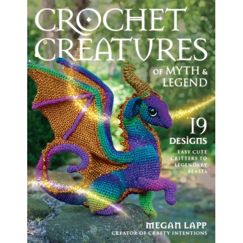 Crochet Creatures of Myth and Legend: 19 Designs Easy Cute Critters to Legendary Beasts - Paperback