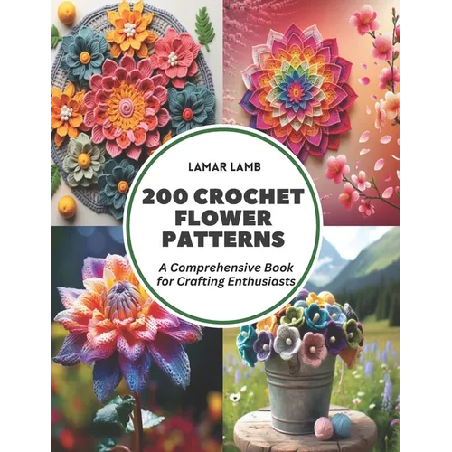 200 Crochet Flower Patterns: A Comprehensive Book for Crafting Enthusiasts - Paperback