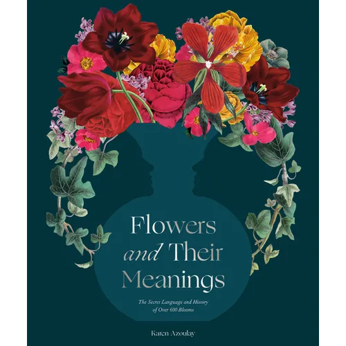 Flowers and Their Meanings: The Secret Language and History of Over 600 Blooms (a Flower Dictionary) - Hardcover