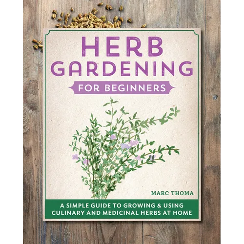 Herb Gardening for Beginners: A Simple Guide to Growing & Using Culinary and Medicinal Herbs at Home - Hardcover
