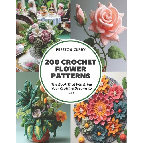 200 Crochet Flower Patterns: The Book That Will Bring Your Crafting Dreams to Life - Paperback