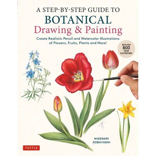 A Step-By-Step Guide to Botanical Drawing & Painting: Create Realistic Pencil and Watercolor Illustrations of Flowers, Fruits, Plants and More! (with - Paperback