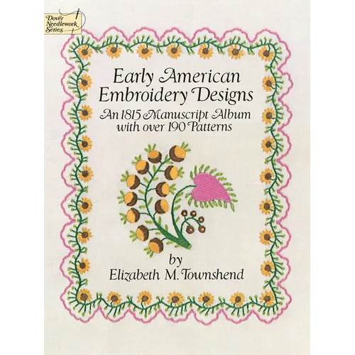 Early American Embroidery Designs: An 1815 Manuscript Album with Over 190 Patterns - Paperback
