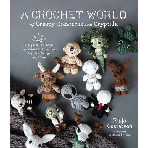 A Crochet World of Creepy Creatures and Cryptids: 40 Amigurumi Patterns for Adorable Monsters, Mythical Beings and More - Paperback