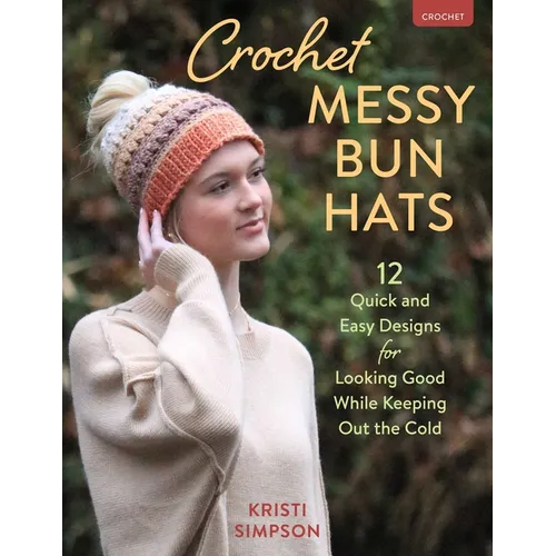 Crochet Messy Bun Hats: 12 Quick and Easy Designs for Looking Good While Keeping Out the Cold - Paperback