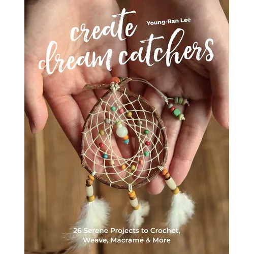 Create Dream Catchers: 26 Serene Projects to Crochet, Weave, Macramé & More - Paperback
