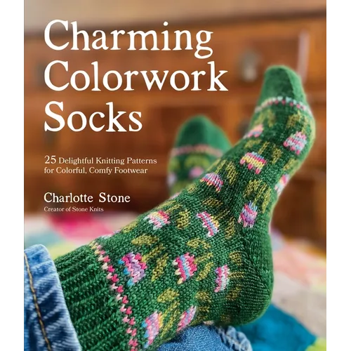Charming Colorwork Socks: 25 Delightful Knitting Patterns for Colorful, Comfy Footwear - Paperback