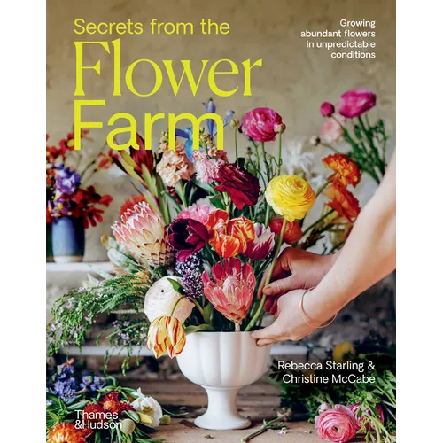 Secrets from the Flower Farm: Growing Abundant Flowers in Unpredictable Conditions - Hardcover
