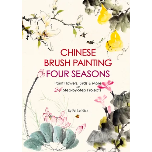 Chinese Brush Painting Four Seasons: Paint Flowers, Birds, Fruits & More with 24 Step-By-Step Projects - Paperback