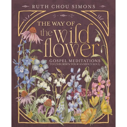 The Way of the Wildflower: Gospel Meditations to Unburden Your Anxious Soul - Hardcover