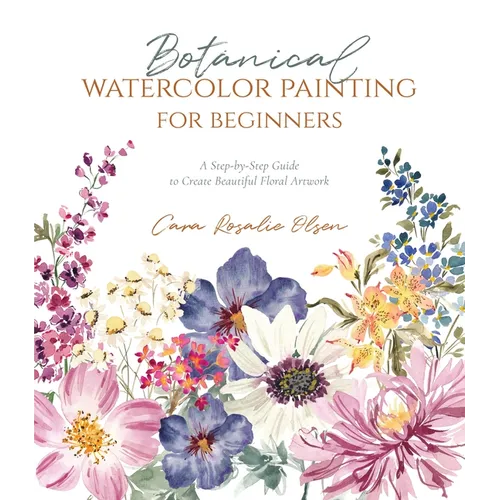 Botanical Watercolor Painting for Beginners: A Step-By-Step Guide to Create Beautiful Floral Artwork - Paperback