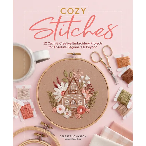 Cozy Stitches: 12 Calm & Creative Embroidery Projects for Absolute Beginners & Beyond - Hardcover