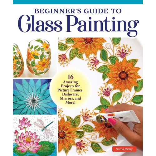 Beginner's Guide to Glass Painting: 16 Amazing Projects for Picture Frames, Dishware, Mirrors, and More! - Paperback