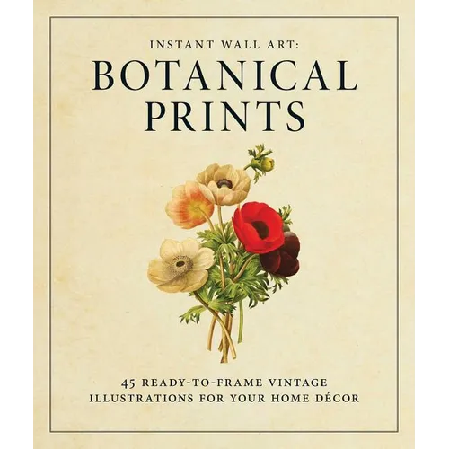 Instant Wall Art - Botanical Prints: 45 Ready-To-Frame Vintage Illustrations for Your Home Decor - Paperback