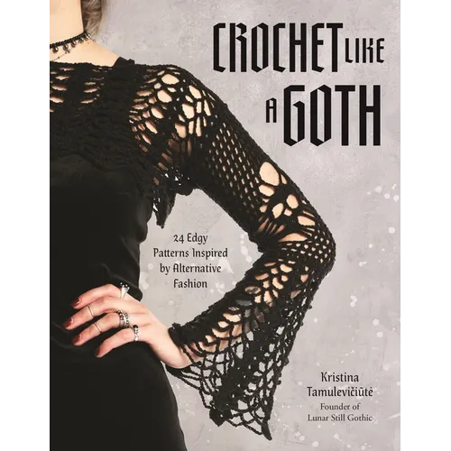Crochet Like a Goth: 24 Edgy Patterns Inspired by Alternative Fashion - Paperback