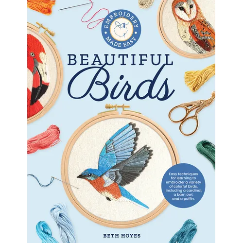 Embroidery Made Easy: Beautiful Birds: Easy Techniques for Learning to Embroider a Variety of Colorful Birds, Including a Cardinal, a Barn Owl, and a - Paperback