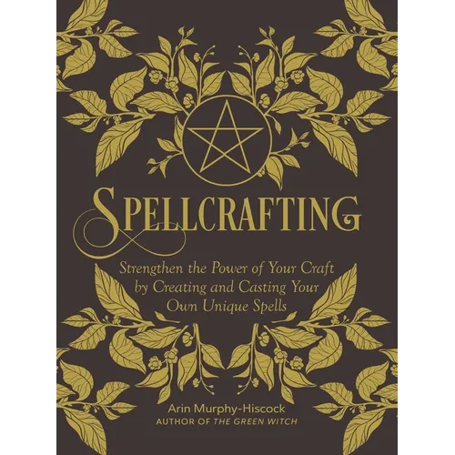 Spellcrafting: Strengthen the Power of Your Craft by Creating and Casting Your Own Unique Spells - Hardcover