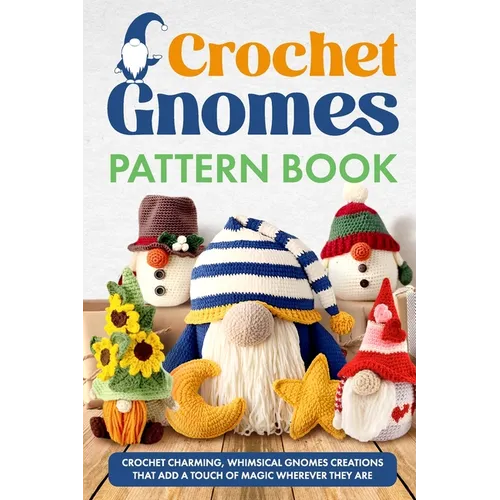 Crochet Gnomes Pattern Book: Crochet Charming, Whimsical Gnomes Creations: Crochet Gnome Patterns & Brimming With Inspiration - Paperback