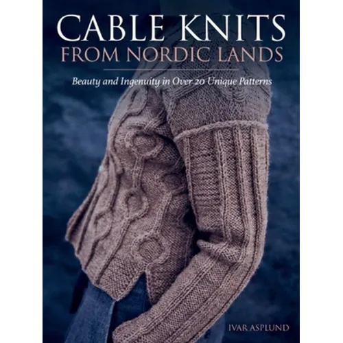 Cable Knits from Nordic Lands: Knitting Beauty and Ingenuity in Over 20 Unique Patterns - Hardcover