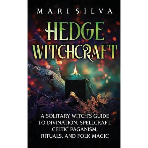 Hedge Witchcraft: A Solitary Witch's Guide to Divination, Spellcraft, Celtic Paganism, Rituals, and Folk Magic - Hardcover