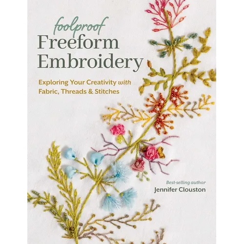 Foolproof Freeform Embroidery: Exploring Your Creativity with Fabric, Threads & Stitches - Paperback