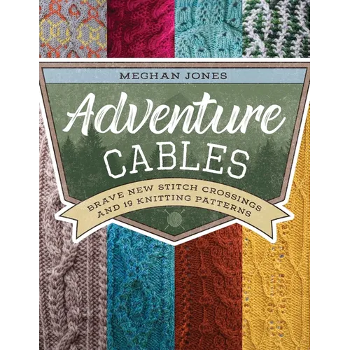 Adventure Cables: Brave New Stitch Crossings and 19 Knitting Patterns - Paperback
