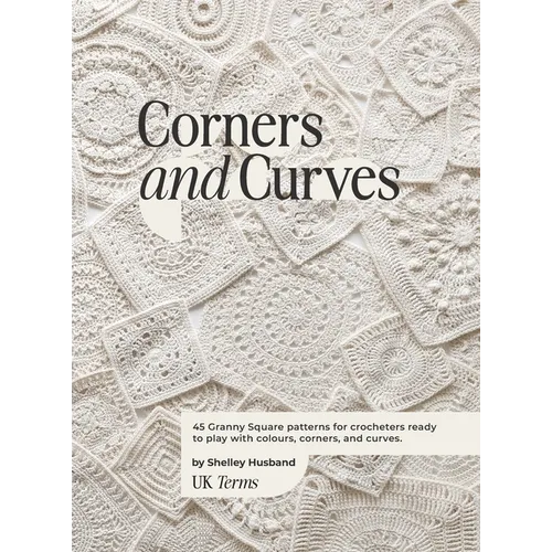 Corners and Curves UK Terms Edition: 45 Granny Square patterns for crocheters ready to play with colours, corners, and curves. - Hardcover