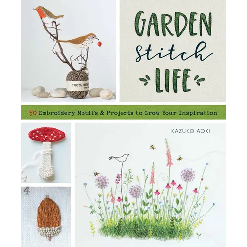Garden Stitch Life: 50 Embroidery Motifs and Projects to Grow Your Inspiration - Paperback
