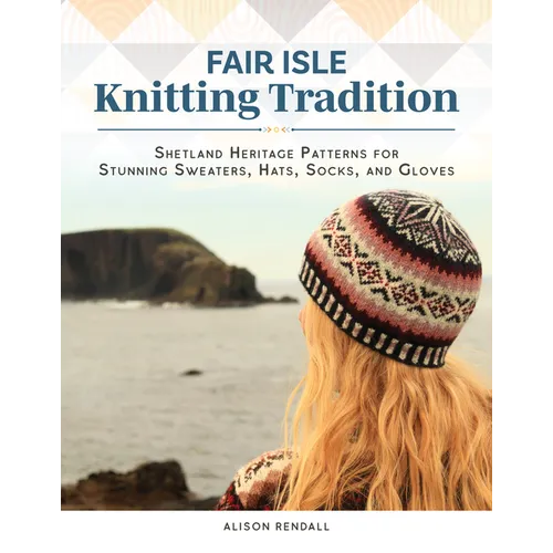 Fair Isle Knitting Tradition: Shetland Heritage Patterns for Stunning Sweaters, Hats, Socks, and Gloves - Hardcover